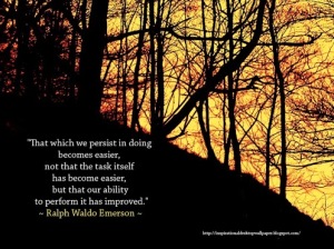 That which we persist in doing becomes easier -because our ability has improved. Emerson