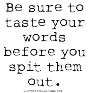 Be sure to taste your words before you spit them out